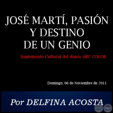JOSÉ MARTÍ, PASIÓN Y DESTINO DE UN GENIO - Por DELFINA ACOSTA - Domingo, 06 de Noviembre de 2011